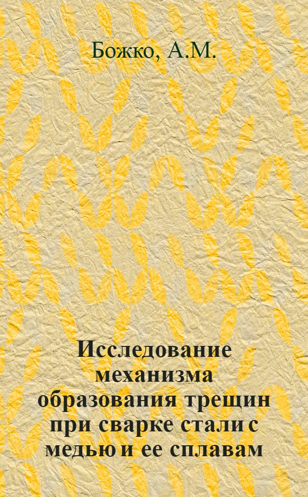 Исследование механизма образования трещин при сварке стали с медью и ее сплавам : Автореф. дис. на соискание учен. степени канд. техн. наук : (05.167)