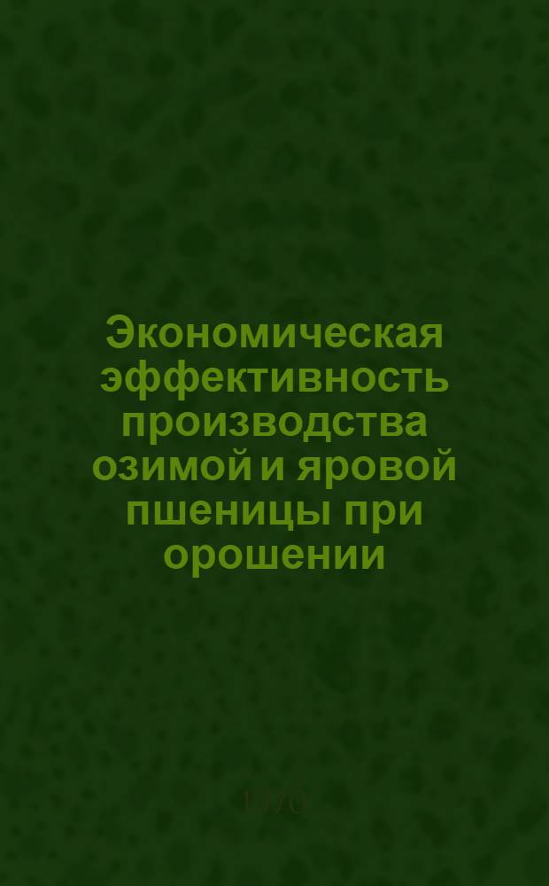 Экономическая эффективность производства озимой и яровой пшеницы при орошении : (На примере колхозов и совхозов Сарат. обл.) : Автореф. дис. на соискание учен. степени канд. экон. наук : (594)