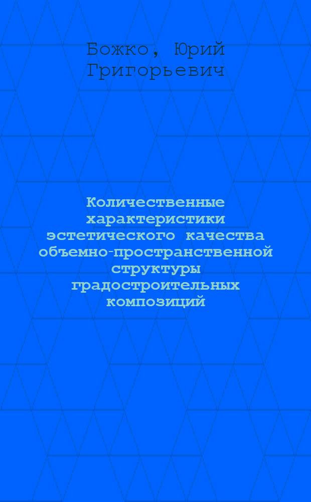Количественные характеристики эстетического качества объемно-пространственной структуры градостроительных композиций : Автореф. дис. на соискание учен. степени канд. архитектуры : (840)