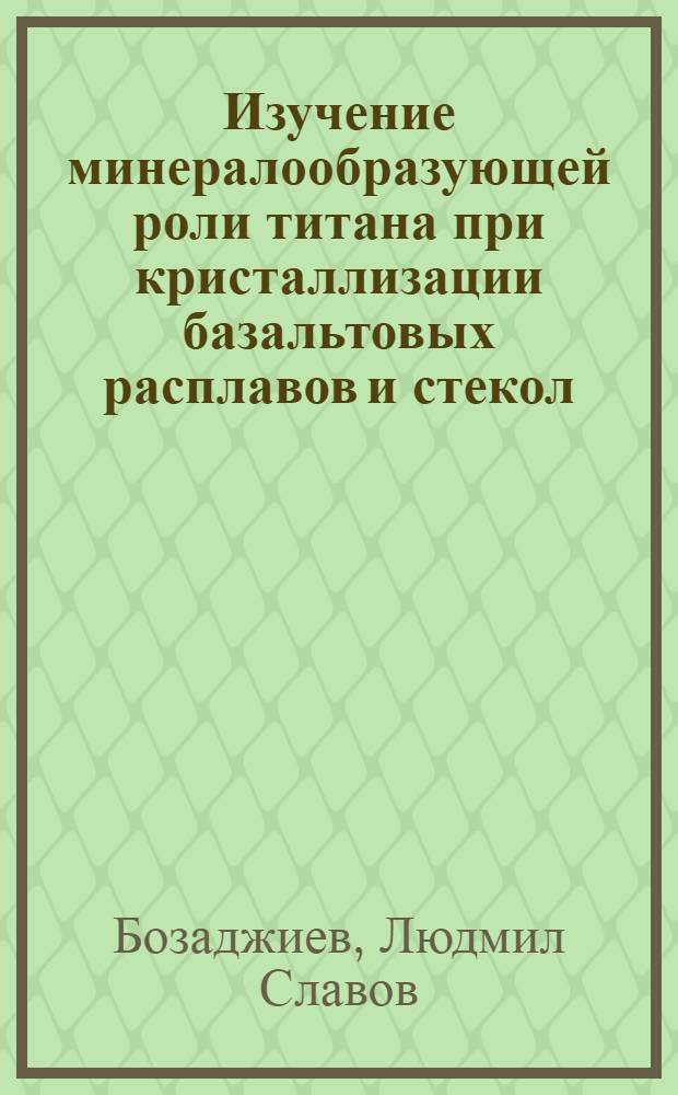 Изучение минералообразующей роли титана при кристаллизации базальтовых расплавов и стекол : Автореф. дис. на соиск. учен. степени канд. геол.-минерал. наук : (04.00.08)