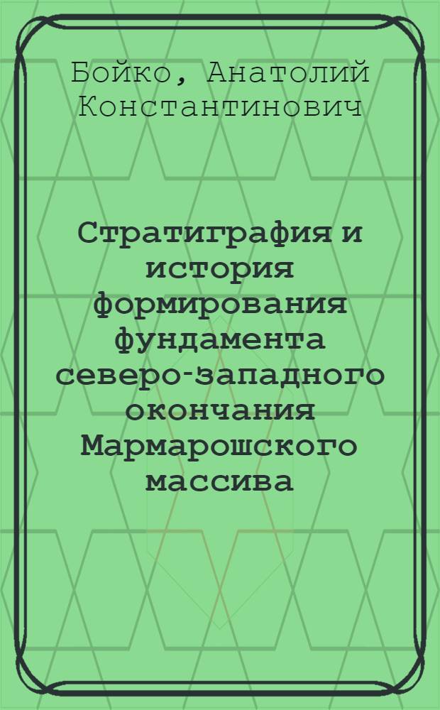Стратиграфия и история формирования фундамента северо-западного окончания Мармарошского массива : (Вост. Карпаты) : Автореф. дис. на соискание учен. степени канд. геол.-минерал. наук : (120)