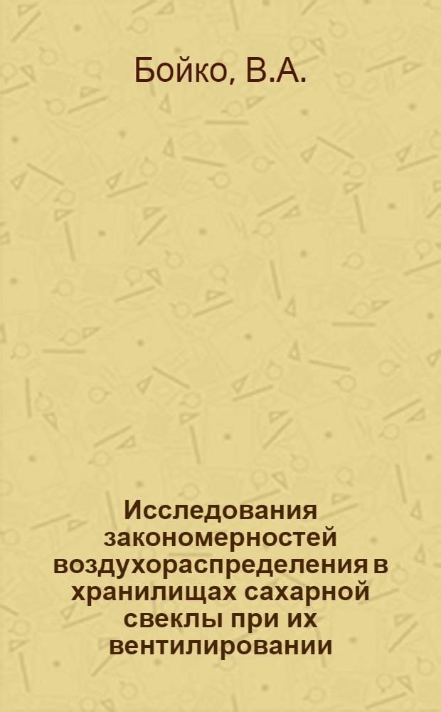 Исследования закономерностей воздухораспределения в хранилищах сахарной свеклы при их вентилировании : Автореф. дис. на соискание учен. степени канд. техн. наук : (482)