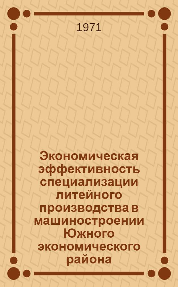 Экономическая эффективность специализации литейного производства в машиностроении Южного экономического района : Автореф. дис. на соискание учен. степени канд. экон. наук : (594)