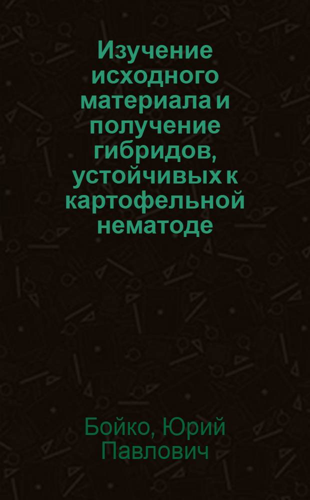 Изучение исходного материала и получение гибридов, устойчивых к картофельной нематоде (Heterodera rostochiensis Woll., 1923) : Автореф. дис. на соиск. учен. степени канд. с.-х. наук : (06.01.05)