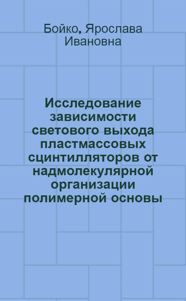 Исследование зависимости светового выхода пластмассовых сцинтилляторов от надмолекулярной организации полимерной основы : Автореф. дис. на соиск. учен. степени канд. хим. наук