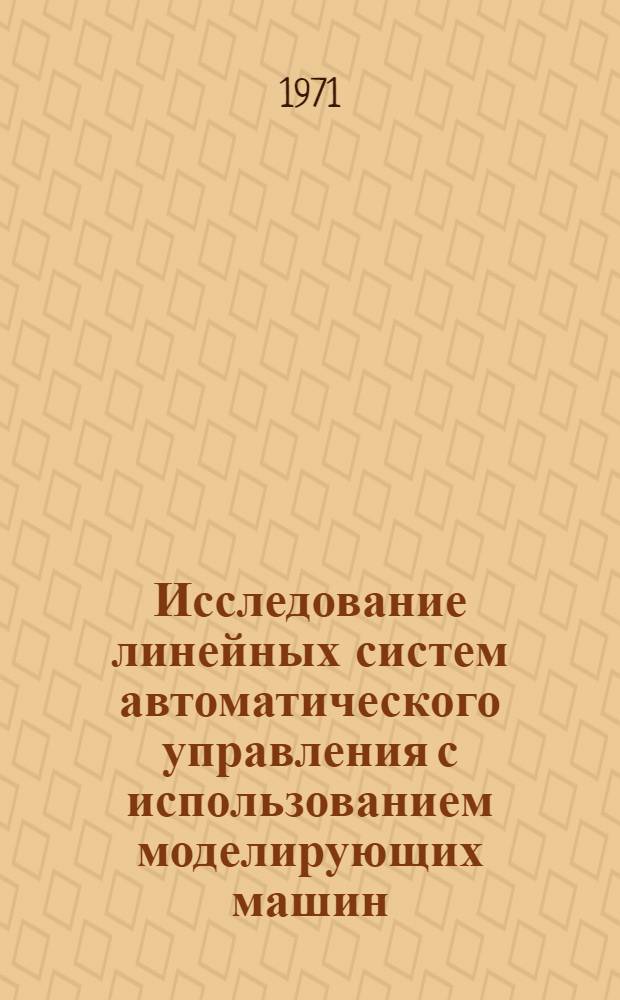 Исследование линейных систем автоматического управления с использованием моделирующих машин : Учеб. пособие по курсу "Теория автомат. управления"