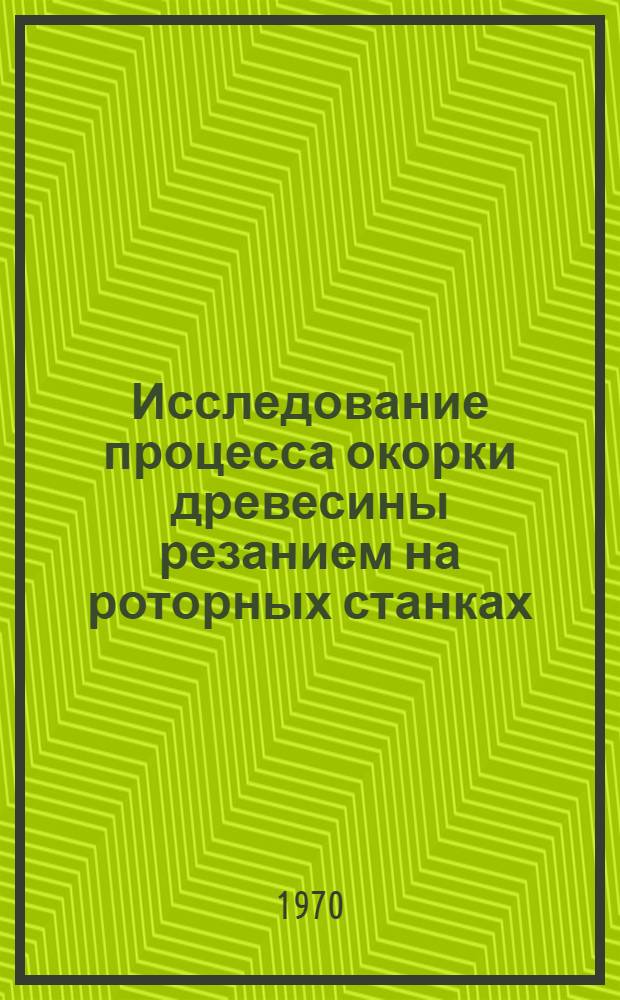Исследование процесса окорки древесины резанием на роторных станках : Автореф. дис. на соискание учен. степени канд. техн. наук : (05.420)