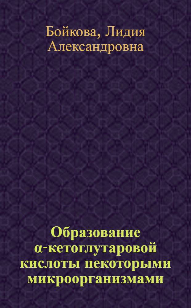 Образование α-кетоглутаровой кислоты некоторыми микроорганизмами : Автореф. дис. на соиск. учен. степени канд. биол. наук