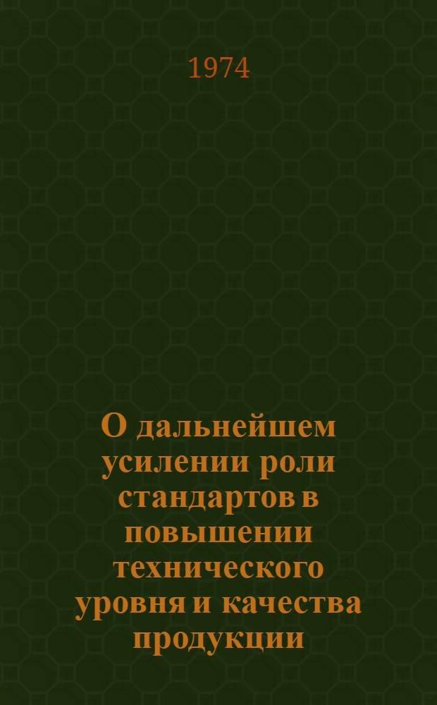 О дальнейшем усилении роли стандартов в повышении технического уровня и качества продукции : Докл. В.В. Бойцова на заседании Гос. ком. Совета Министров СССР по науке и технике 1 февр. 1974 г. Выступления по докладу. Решение Госстандарта СССР от 21 февраля 1974 г.]
