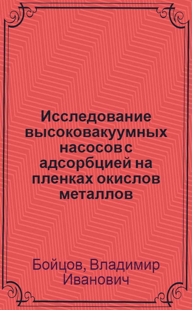 Исследование высоковакуумных насосов с адсорбцией на пленках окислов металлов : Автореф. дис. на соиск. учен. степени канд. техн. наук : (05.04.06)