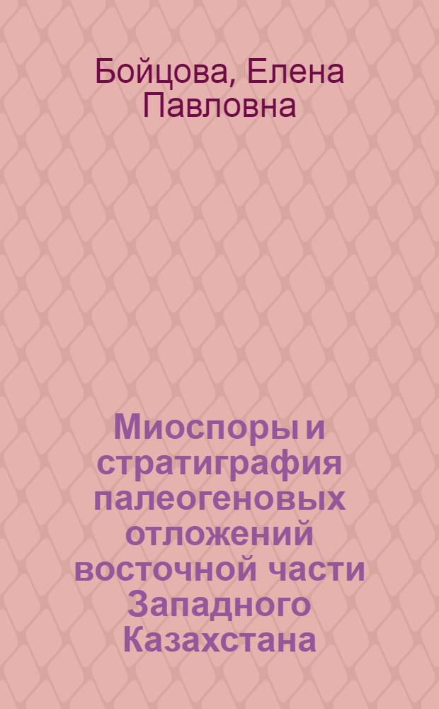 Миоспоры и стратиграфия палеогеновых отложений восточной части Западного Казахстана : Автореф. дис. на соиск. учен. степени д-ра геол.-минерал. наук : (128)