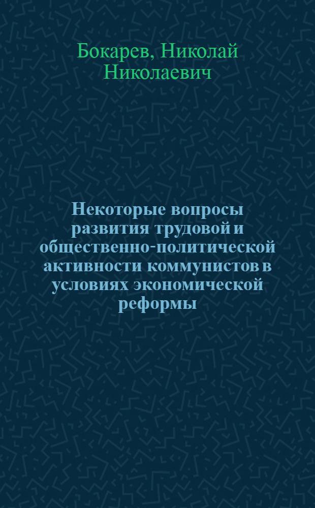 Некоторые вопросы развития трудовой и общественно-политической активности коммунистов в условиях экономической реформы : (Материалы социол. исследования, проведенного на пром. предприятия г. Калинина)