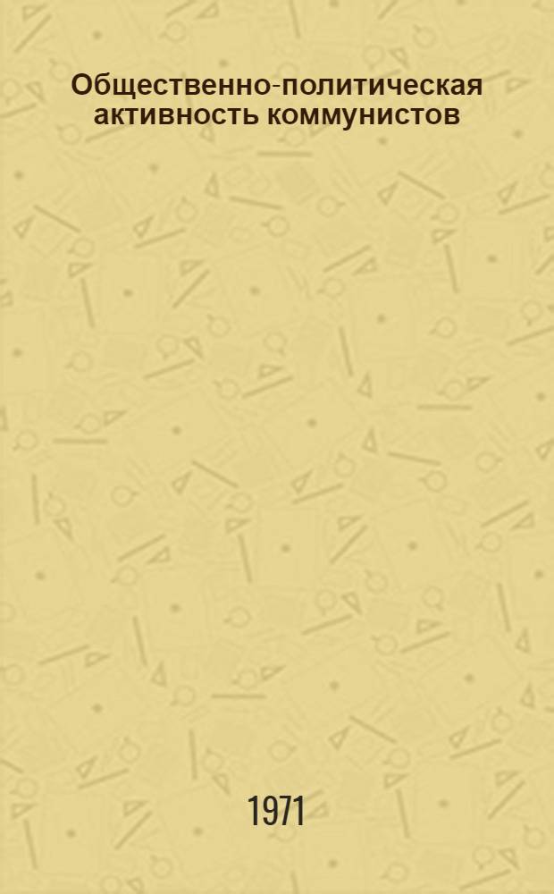 Общественно-политическая активность коммунистов : Результаты социол. исследования на пяти пром. предприятиях Моск. обл