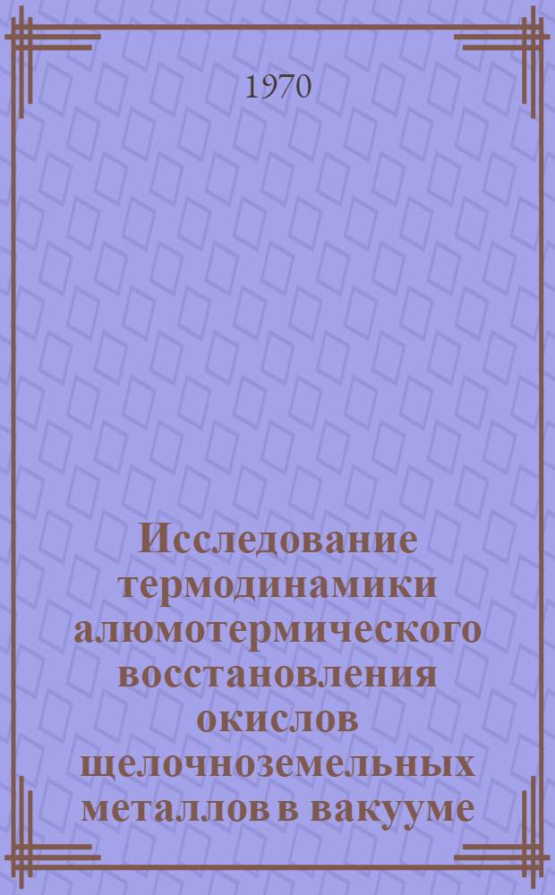Исследование термодинамики алюмотермического восстановления окислов щелочноземельных металлов в вакууме : Автореф. дис. на соискание учен. степени канд. техн. наук : (322)