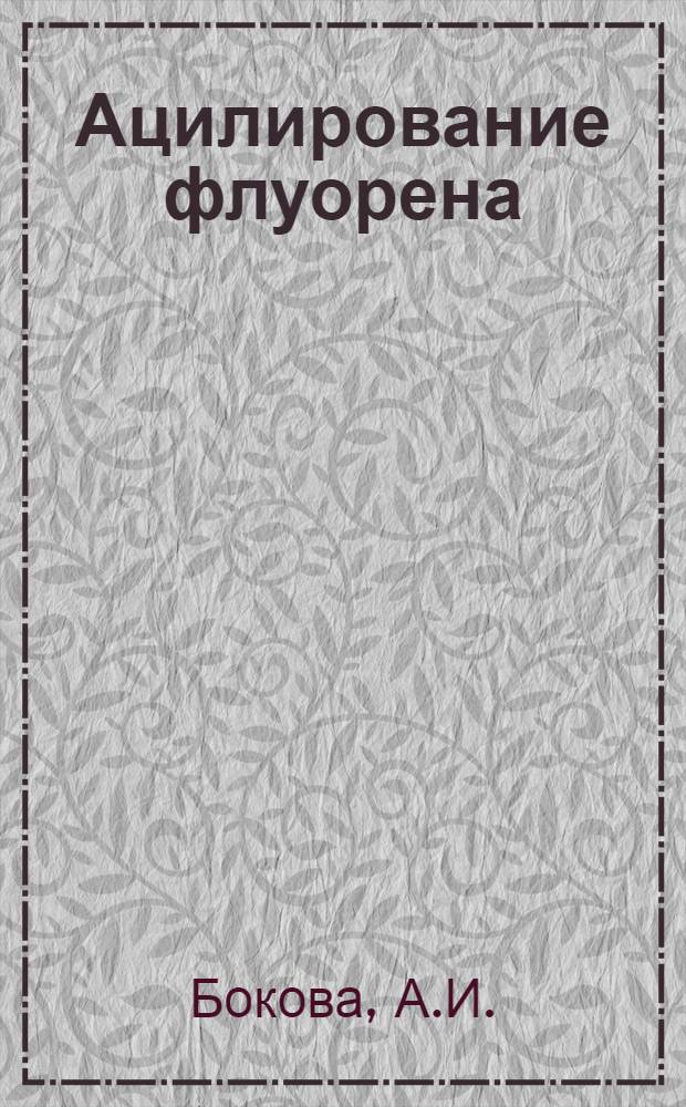 Ацилирование флуорена : Автореф. дис. на соискание учен. степени канд. хим. наук : (072)