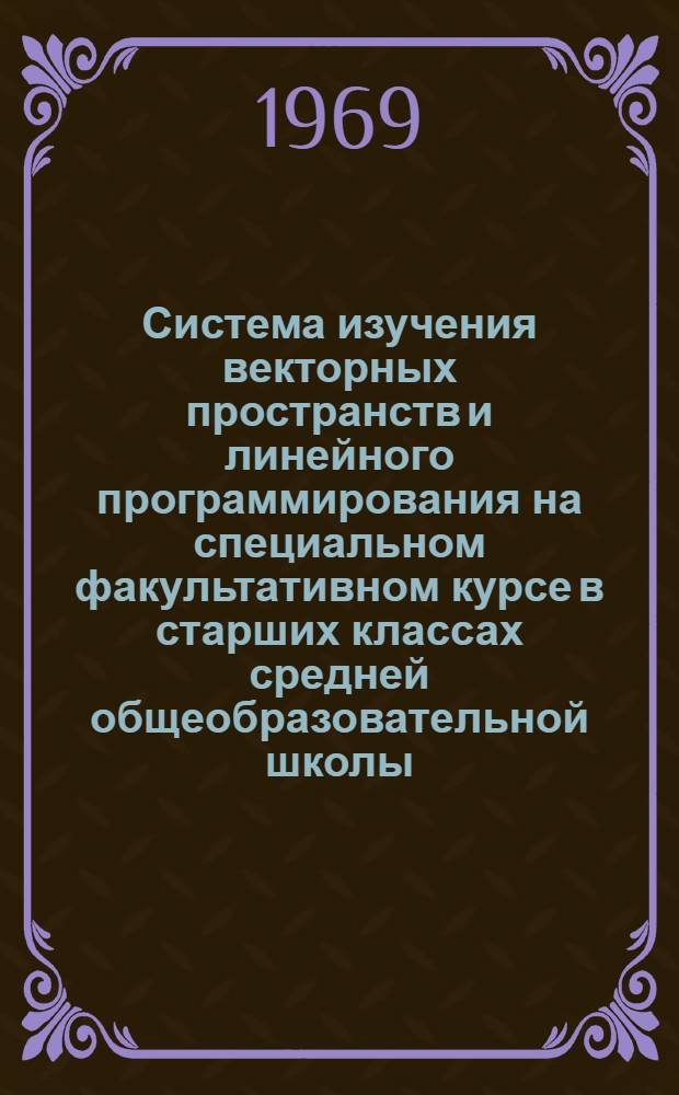 Система изучения векторных пространств и линейного программирования на специальном факультативном курсе в старших классах средней общеобразовательной школы : Автореф. дис. на соискание учен. степени канд. пед. наук : (731)