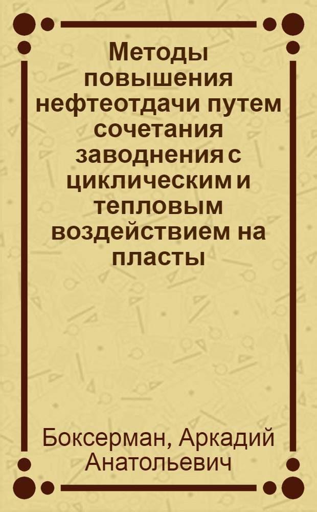 Методы повышения нефтеотдачи путем сочетания заводнения с циклическим и тепловым воздействием на пласты : Автореф. дис. на соиск. учен. степени д-ра техн. наук