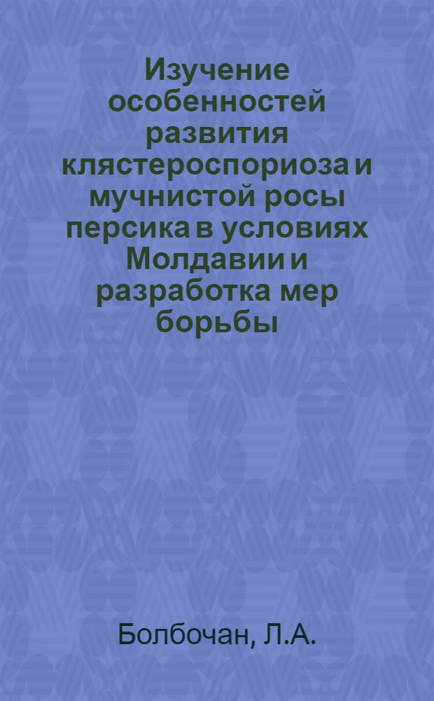 Изучение особенностей развития клястероспориоза и мучнистой росы персика в условиях Молдавии и разработка мер борьбы : Автореф. дис. на соискание учен. степени канд. биол. наук : (06.540)