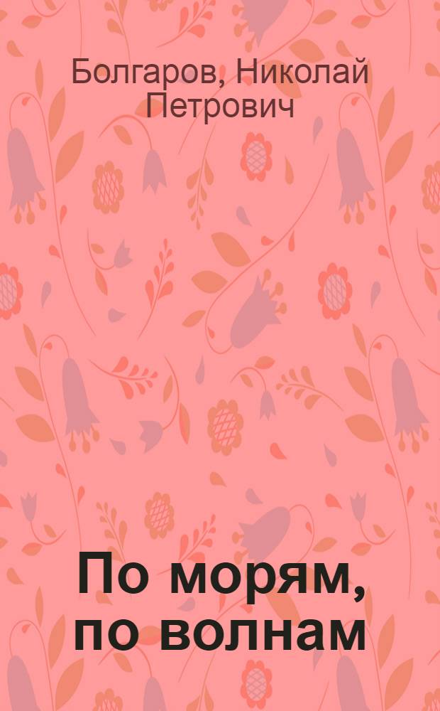 По морям, по волнам : Очерки : Для сред. и ст. возраста