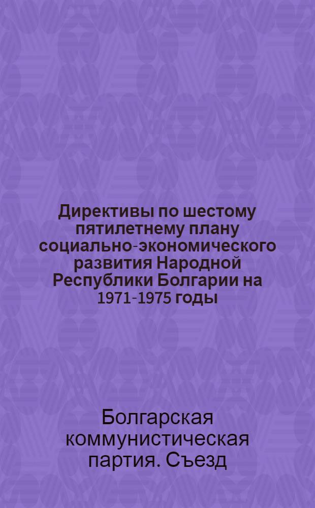 Директивы по шестому пятилетнему плану социально-экономического развития Народной Республики Болгарии на 1971-1975 годы