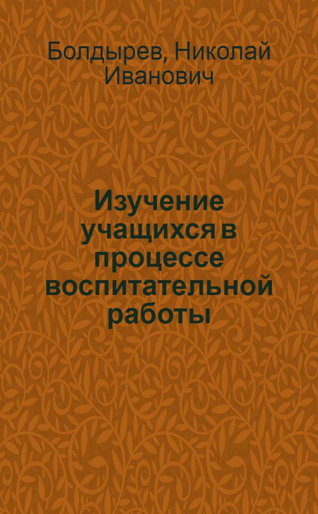 Изучение учащихся в процессе воспитательной работы : Метод. материалы в помощь учителям и классным руководителям