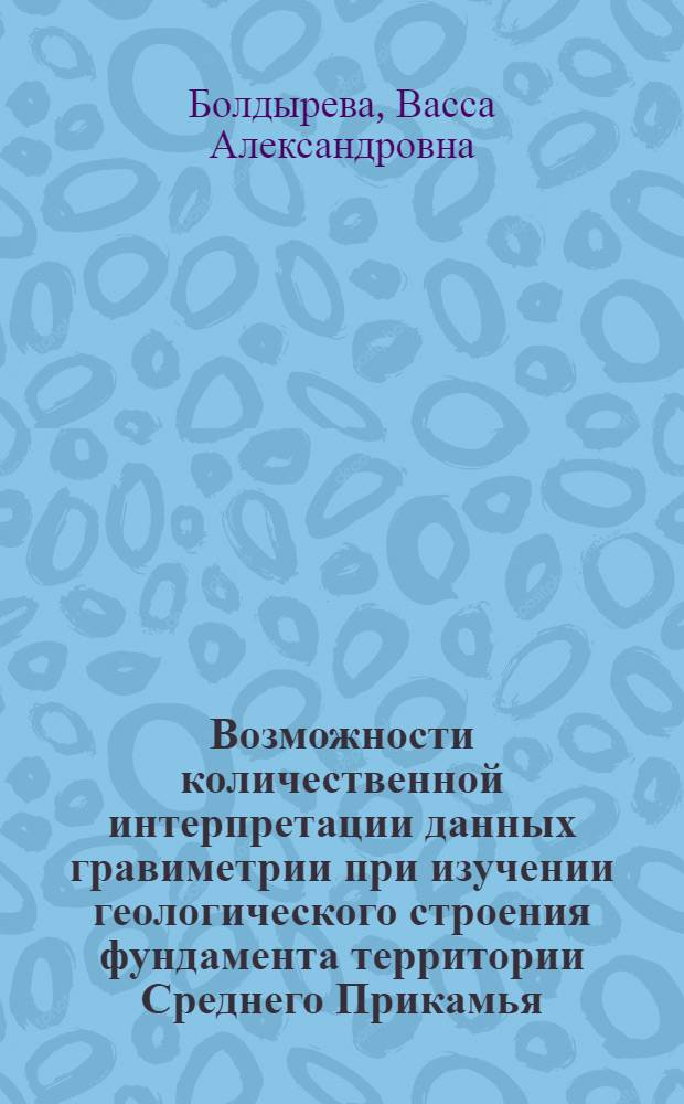 Возможности количественной интерпретации данных гравиметрии при изучении геологического строения фундамента территории Среднего Прикамья : Автореф. дис. на соискание учен. степени канд. геол.-минерал. наук : (131)