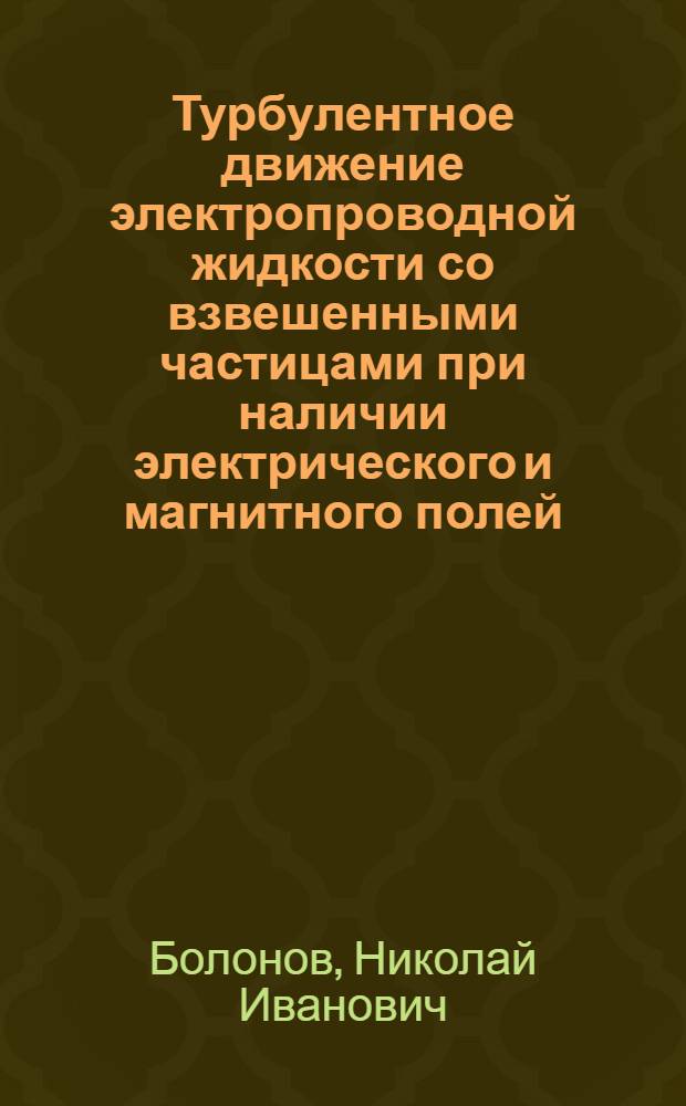 Турбулентное движение электропроводной жидкости со взвешенными частицами при наличии электрического и магнитного полей : Автореф. дис. на соискание учен. степени канд. техн. наук : (347)