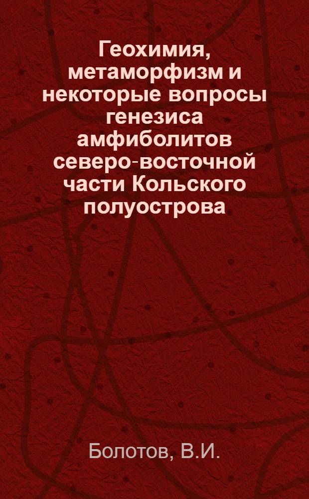 Геохимия, метаморфизм и некоторые вопросы генезиса амфиболитов северо-восточной части Кольского полуострова : (Зона Колмозеро-Воронья) : Автореф. дис. на соискание учен. степени канд. геол.-минерал. наук : (121)