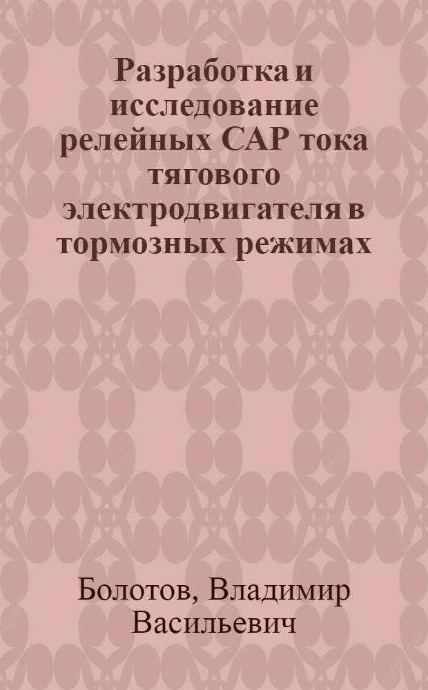 Разработка и исследование релейных САР тока тягового электродвигателя в тормозных режимах : Автореф. дис. на соиск. учен. степени канд. техн. наук : (05.09.03)
