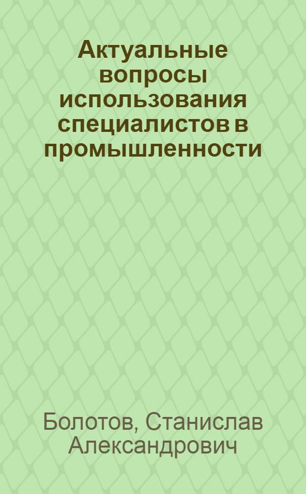 Актуальные вопросы использования специалистов в промышленности : (По материалам УзССР) : Автореф. дис. на соиск. учен. степени канд. экон. наук : (08.00.07)
