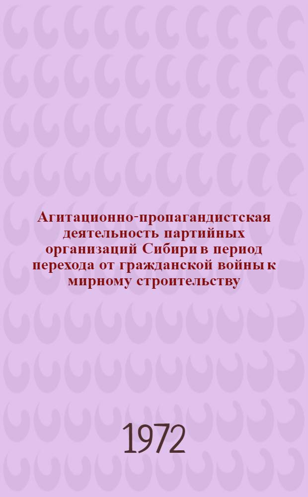 Агитационно-пропагандистская деятельность партийных организаций Сибири в период перехода от гражданской войны к мирному строительству (конец 1919 - март 1921 гг.) : Автореф. дис. на соиск. учен. степени канд. ист. наук : (570)