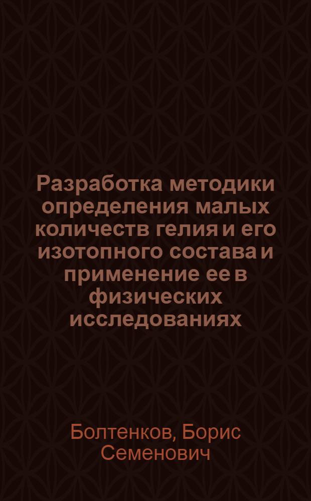 Разработка методики определения малых количеств гелия и его изотопного состава и применение ее в физических исследованиях : Автореф. дис. на соиск. учен. степени канд. физ.-мат. наук : (01.04.01)