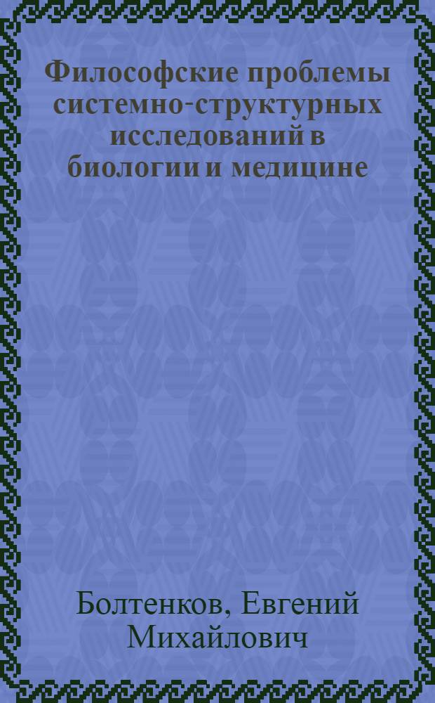 Философские проблемы системно-структурных исследований в биологии и медицине : Автореф. дис. на соиск. учен. степени канд. филос. наук : (09.620)