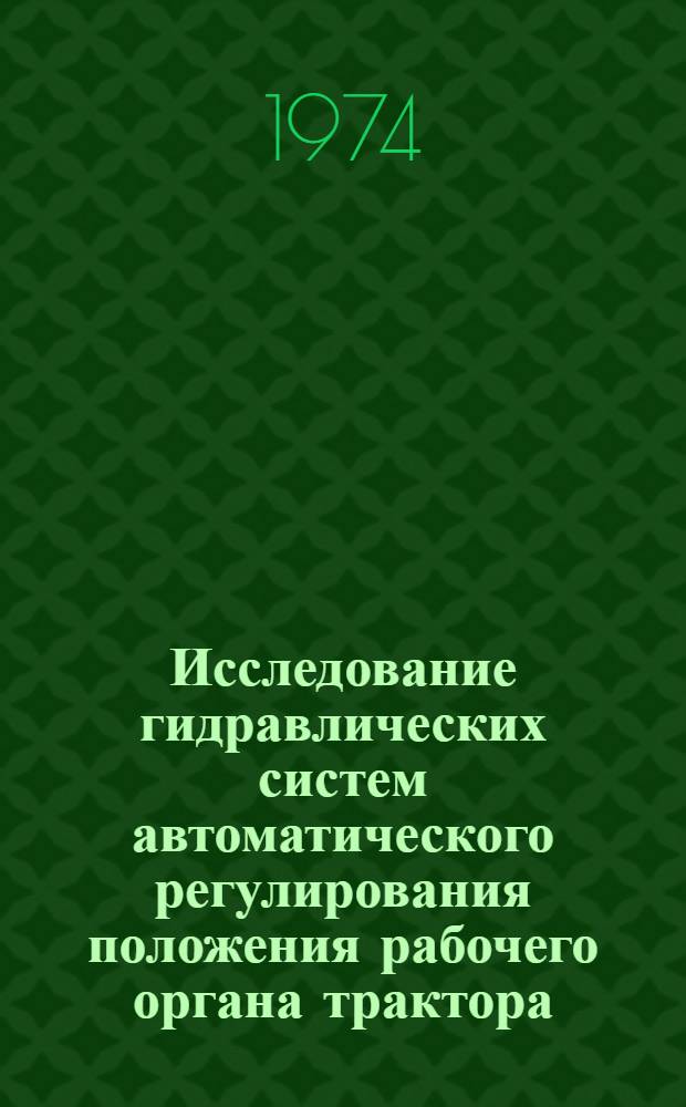 Исследование гидравлических систем автоматического регулирования положения рабочего органа трактора : Автореф. дис. на соиск. учен. степени канд. техн. наук : (05.13.07)