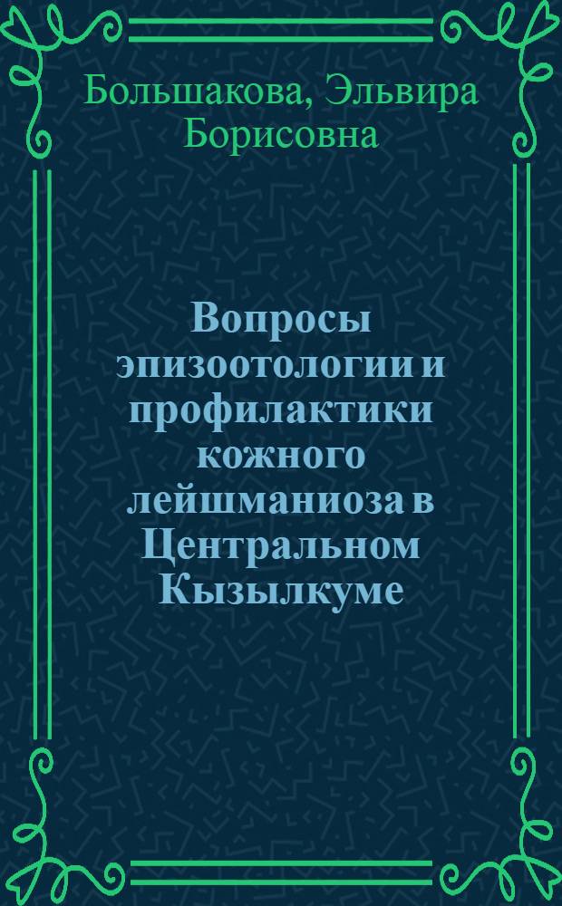 Вопросы эпизоотологии и профилактики кожного лейшманиоза в Центральном Кызылкуме : Автореф. дис. на соиск. учен. степени канд. биол. наук : (03.00.19)
