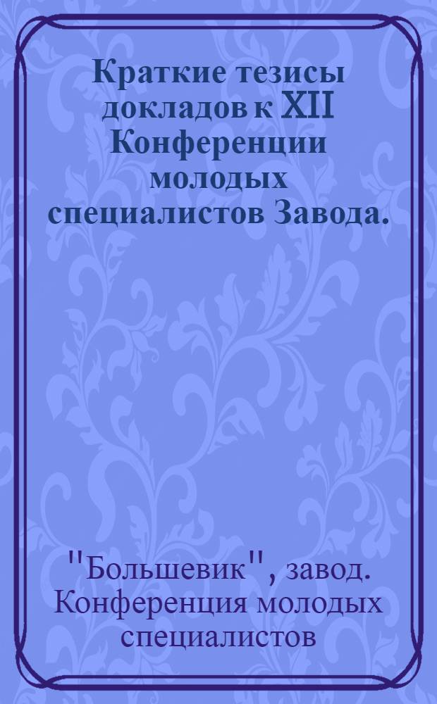 Краткие тезисы докладов к XII Конференции молодых специалистов Завода. (14-15 декабря 1972 г.)