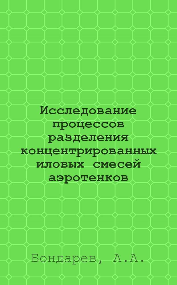 Исследование процессов разделения концентрированных иловых смесей аэротенков : Автореф. дис. на соиск. учен. степени канд. техн. наук : (483)