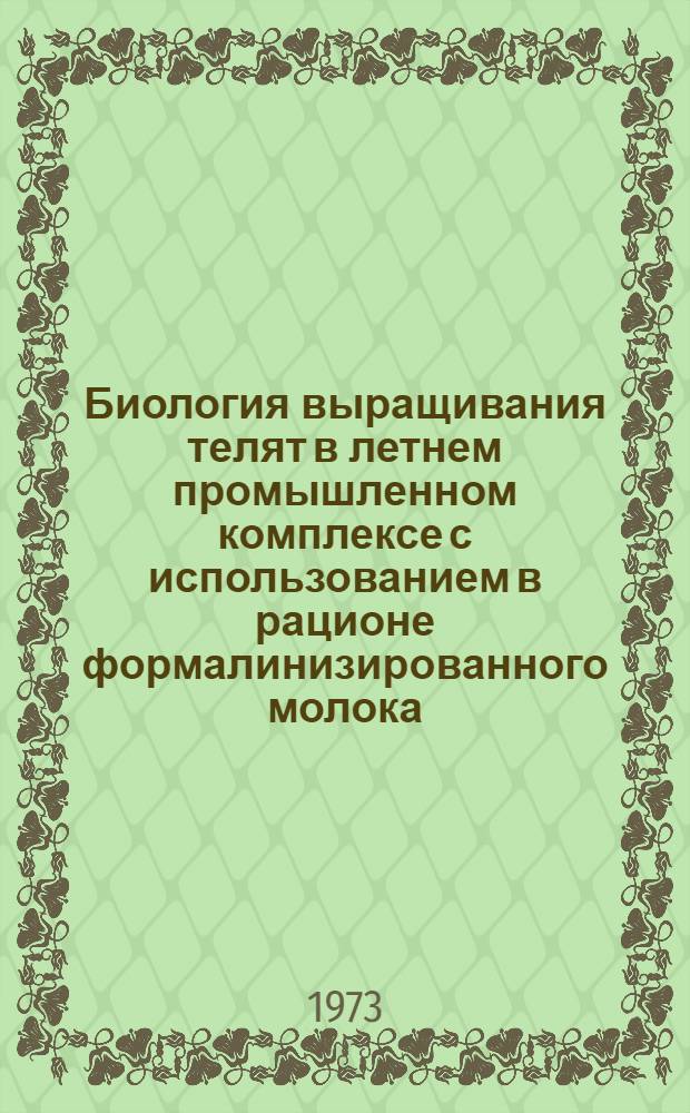 Биология выращивания телят в летнем промышленном комплексе с использованием в рационе формалинизированного молока : Автореф. дис. на соиск. учен. степени д-ра биол. наук : (03.00.13)