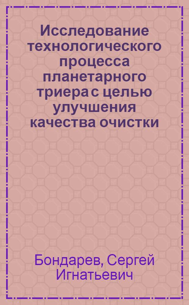 Исследование технологического процесса планетарного триера с целью улучшения качества очистки : Автореф. дис. на соиск. учен. степени канд. техн. наук : (05.20.01)