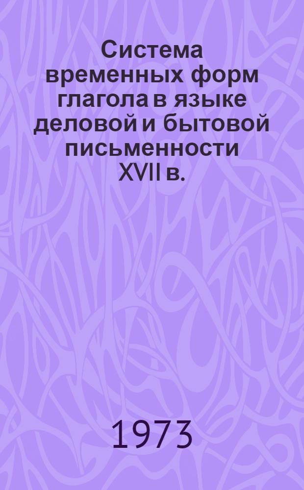Система временных форм глагола в языке деловой и бытовой письменности XVII в. : Автореф. дис. на соиск. учен. степени канд. филол. наук : (10.02.01)