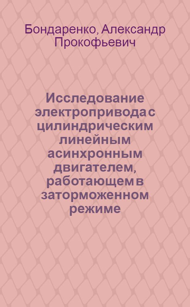 Исследование электропривода с цилиндрическим линейным асинхронным двигателем, работающем в заторможенном режиме : Автореф. дис. на соиск. учен. степени канд. техн. наук : (05.09.03)