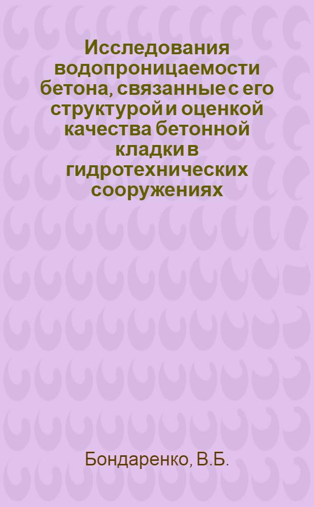 Исследования водопроницаемости бетона, связанные с его структурой и оценкой качества бетонной кладки в гидротехнических сооружениях : Автореф. дис. на соискание учен. степени канд. техн. наук : (484)