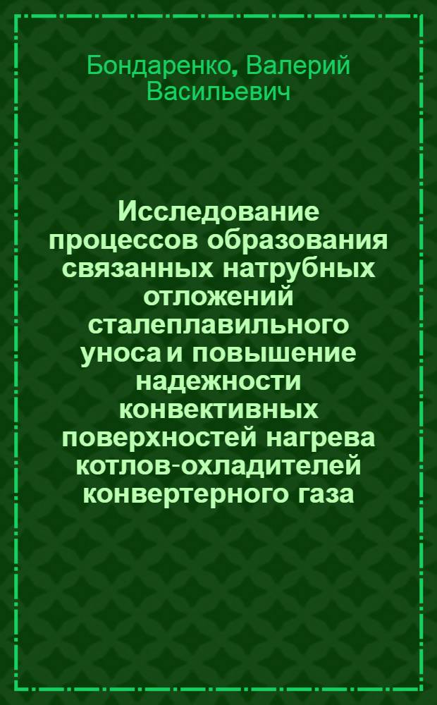 Исследование процессов образования связанных натрубных отложений сталеплавильного уноса и повышение надежности конвективных поверхностей нагрева котлов-охладителей конвертерного газа : Автореф. дис. на соиск. учен. степени канд. техн. наук : (05.04.01)