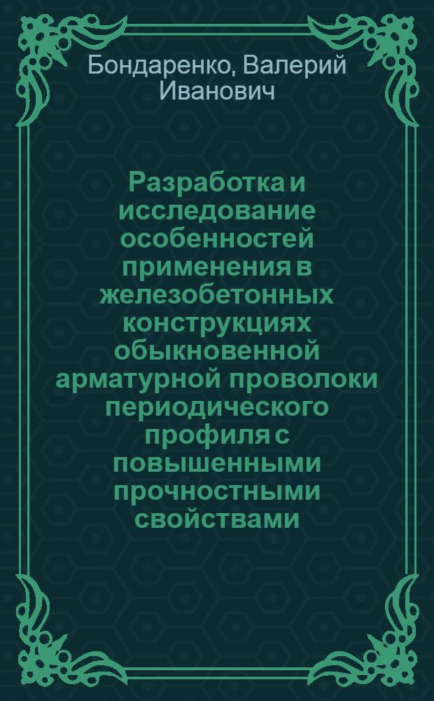 Разработка и исследование особенностей применения в железобетонных конструкциях обыкновенной арматурной проволоки периодического профиля с повышенными прочностными свойствами : Автореф. дис. на соиск. учен. степени канд. техн. наук : (480)