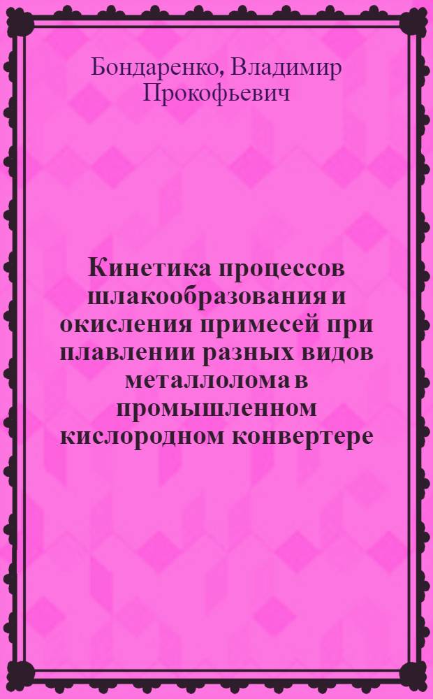 Кинетика процессов шлакообразования и окисления примесей при плавлении разных видов металлолома в промышленном кислородном конвертере : Автореф. дис. на соиск. учен. степени канд. техн. наук : (05.16.12)