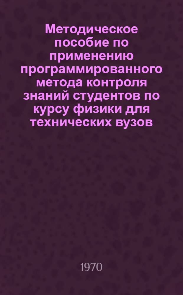 Методическое пособие по применению программированного метода контроля знаний студентов по курсу физики для технических вузов