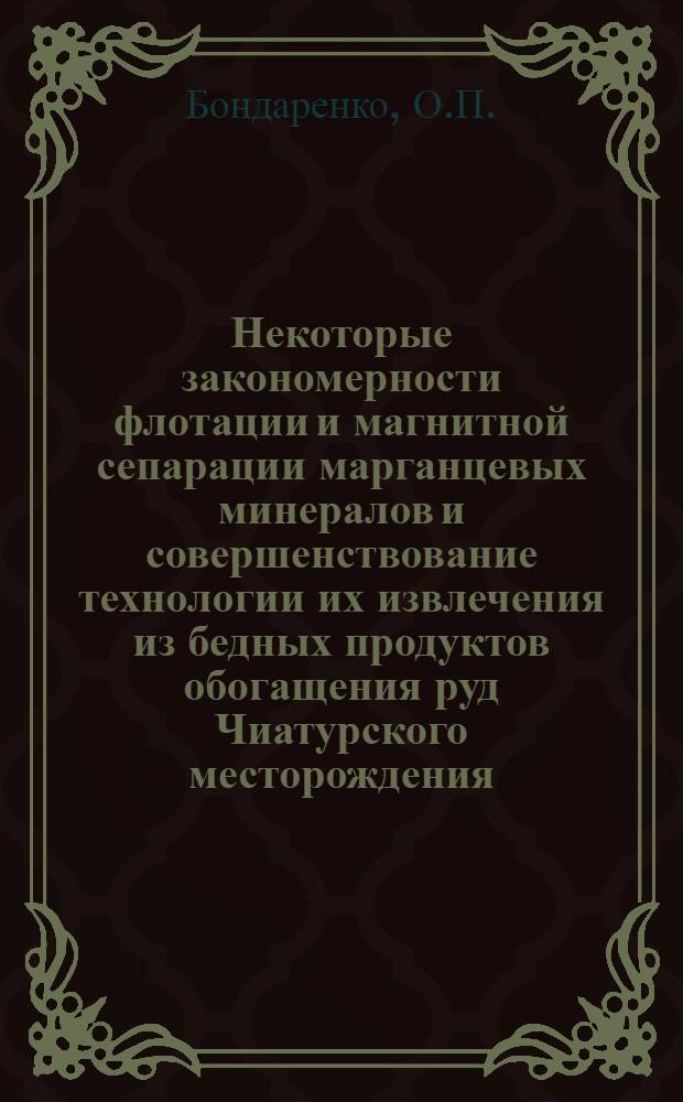 Некоторые закономерности флотации и магнитной сепарации марганцевых минералов и совершенствование технологии их извлечения из бедных продуктов обогащения руд Чиатурского месторождения : Автореф. дис. на соискание учен. степени канд. техн. наук : (317)