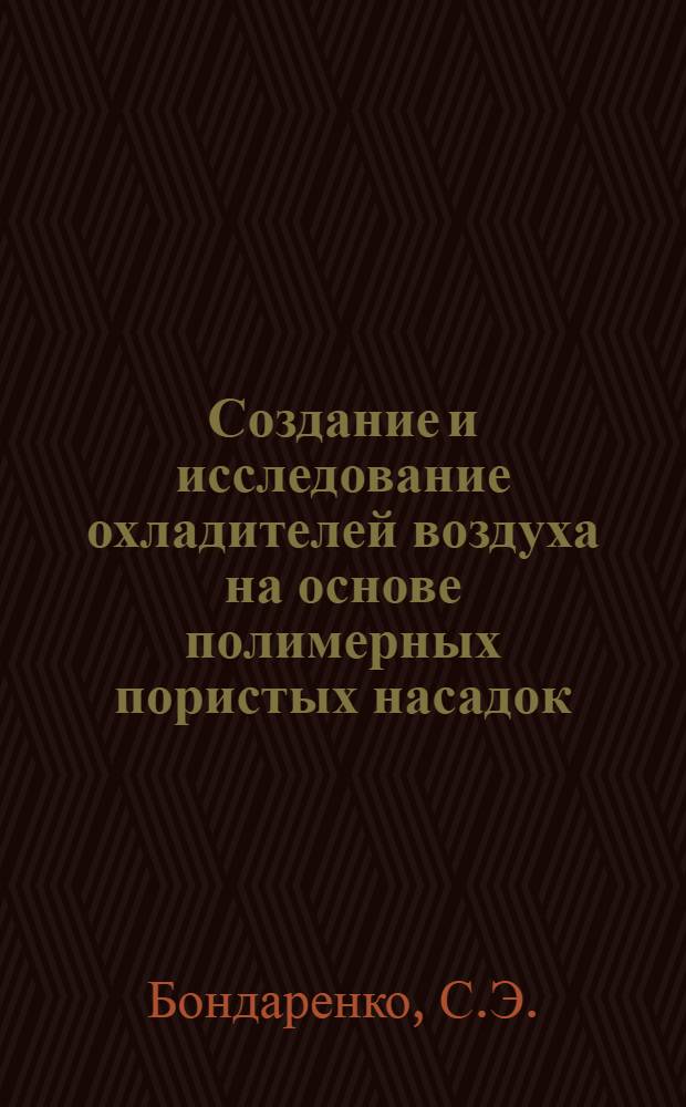 Создание и исследование охладителей воздуха на основе полимерных пористых насадок : Доклад на отраслевом семинаре-совещании "Итоги работы по разработкам, исследованиям и внедрению в производство деталей, изделий и оснастки из пластмасс за 1966-1970 г. и составлению координационного плана работ по расширению применения пластмасс в отрасли на 1971-1975 гг. в г. Ташкенте." Март. 1971 г