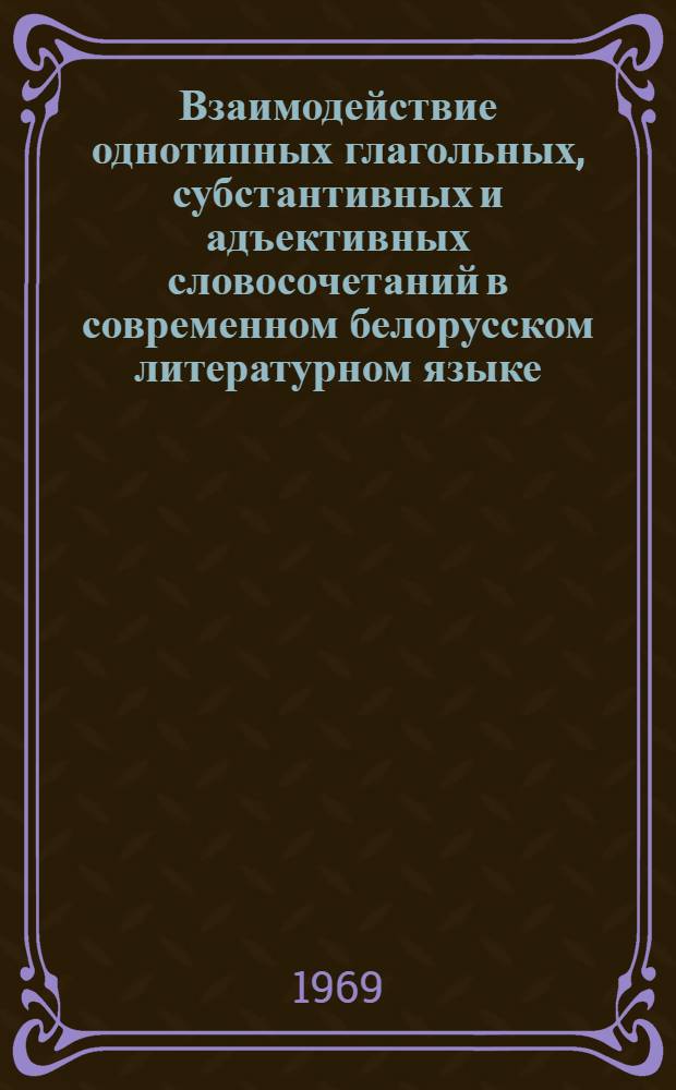 Взаимодействие однотипных глагольных, субстантивных и адъективных словосочетаний в современном белорусском литературном языке : Автореф. дис. на соискание учен. степени канд. филол. наук : (661)