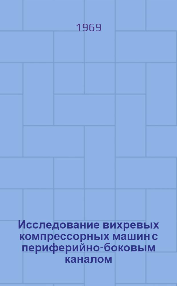 Исследование вихревых компрессорных машин с периферийно-боковым каналом : Автореф. дис. на соискание учен. степени канд. техн. наук